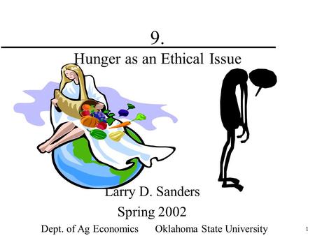 1 9. Hunger as an Ethical Issue Larry D. Sanders Spring 2002 Dept. of Ag Economics Oklahoma State University.