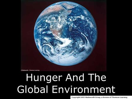 Hunger And The Global Environment Copyright 2005 Wadsworth Group, a division of Thomson Learning.
