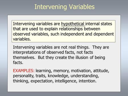 Intervening Variables Intervening variables are hypothetical internal states that are used to explain relationships between observed variables, such independent.