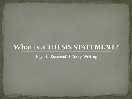 Keys to Successful Essay Writing. A thesis statement is a one- sentence summarization of the argument or analysis that is to follow. Think of the thesis.