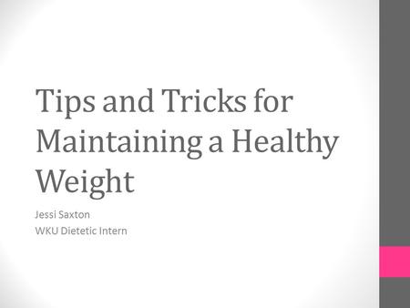 Tips and Tricks for Maintaining a Healthy Weight Jessi Saxton WKU Dietetic Intern.