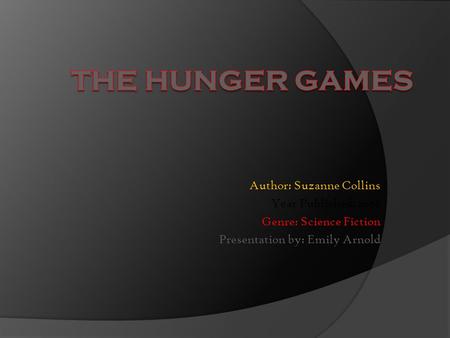 Author: Suzanne Collins Year Published: 2008 Genre: Science Fiction Presentation by: Emily Arnold.