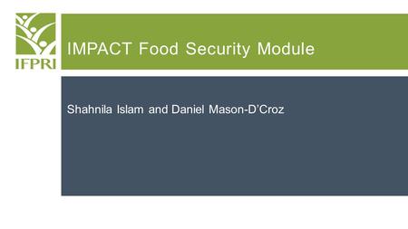 IMPACT Food Security Module Shahnila Islam and Daniel Mason-D’Croz.