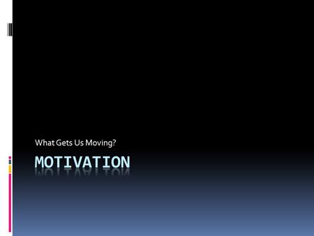 What Gets Us Moving? Motivation.