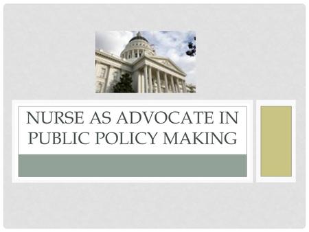 NURSE AS ADVOCATE IN PUBLIC POLICY MAKING. OBJECTIVES Articulate professional nursing’s role in the American healthcare system. Identify opportunities.