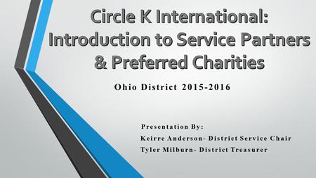 Ohio District 2015-2016 Presentation By: Keirre Anderson- District Service Chair Tyler Milburn- District Treasurer.