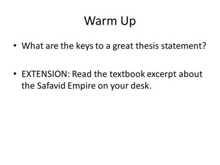 Warm Up What are the keys to a great thesis statement? EXTENSION: Read the textbook excerpt about the Safavid Empire on your desk.