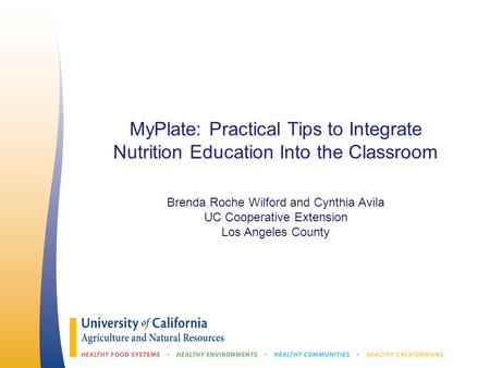 MyPlate: Practical Tips to Integrate Nutrition Education Into the Classroom Brenda Roche Wilford and Cynthia Avila UC Cooperative Extension Los Angeles.
