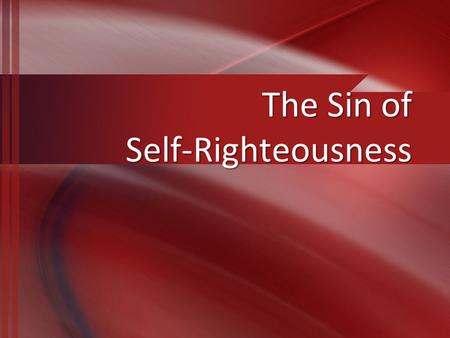 The Sin of Self-Righteousness. Self-Righteousness is… Trusting in oneself for righteousness, Luke 18:9Trusting in oneself for righteousness, Luke 18:9.