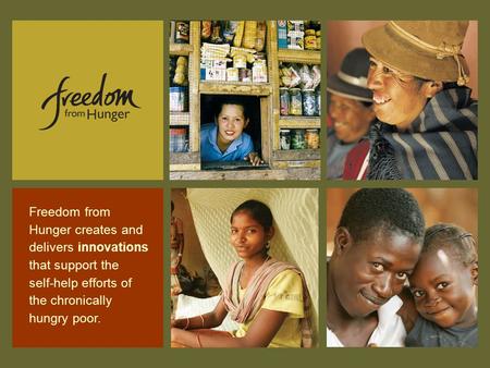 Freedom from Hunger creates and delivers innovations that support the self-help efforts of the chronically hungry poor.