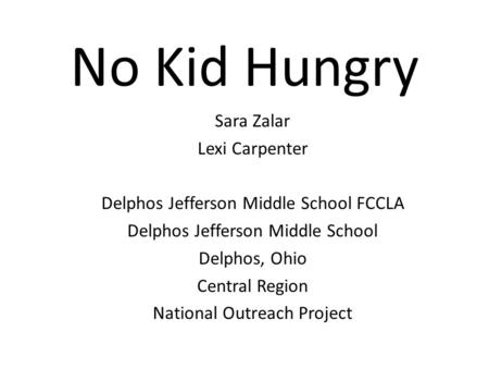 No Kid Hungry Sara Zalar Lexi Carpenter Delphos Jefferson Middle School FCCLA Delphos Jefferson Middle School Delphos, Ohio Central Region National Outreach.