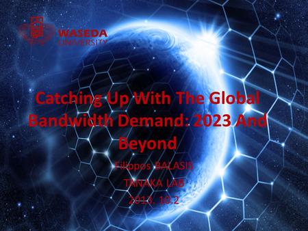 Filippos BALASIS TANAKA LAB 2013. 10.2 Catching Up With The Global Bandwidth Demand: 2023 And Beyond.