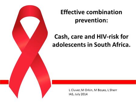 Effective combination prevention: Cash, care and HIV-risk for adolescents in South Africa. L Cluver, M Orkin, M Boyes, L Sherr IAS, July 2014.