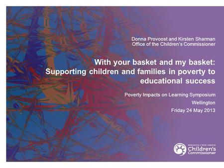 With your basket and my basket: Supporting children and families in poverty to educational success Donna Provoost and Kirsten Sharman Office of the Children’s.