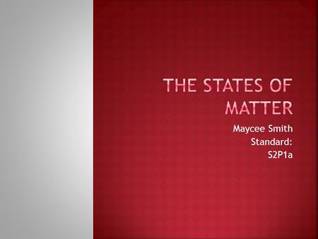 Maycee Smith Standard: S2P1a.  Lets start with a fun video to learn about Solids, Liquids, and Gases.   dchemistry/statesofmatter/