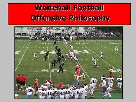 Whitehall Football Offensive Philosophy. Offensive Emphasis: 1. Strong Inside Running Game 2. Few Plays/Variety of Formations 3. Attack Entire Field “…take.