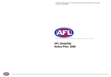 © Australian Football League 2008. This document is confidential and intended solely for the use and information of the addressee AFL Disability Action.