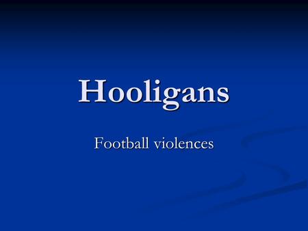 Hooligans Football violences. Summary History History Cross-national variations Cross-national variations Racism Racism Alcohol and football violence.