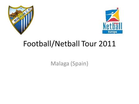 Football/Netball Tour 2011 Malaga (Spain). Football/Netball tour We are offering students currently in Year 7, Year 8 and Year 9 the exciting opportunity.