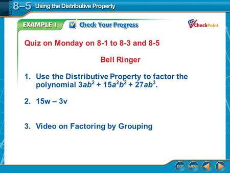 Example 1 Quiz on Monday on 8-1 to 8-3 and 8-5 Bell Ringer 1.Use the Distributive Property to factor the polynomial 3ab 2 + 15a 2 b 2 + 27ab 3. 2.15w –