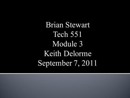 Brian Stewart Tech 551 Module 3 Keith Delorme September 7, 2011.