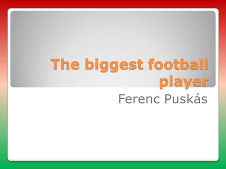 The biggest football player Ferenc Puskás. His nickname:Öcsi.