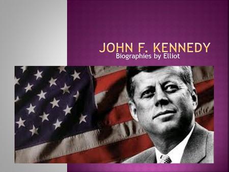 Biographies by Elliot.  Born 1917 and Kennedy was thin and thin.  He liked to play Football.  John went to private schools and he was a good student.
