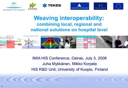 1 Weaving interoperability: combining local, regional and national solutions on hospital level IMIA HIS Conference, Oeiras, July 3, 2006 Juha Mykkänen,