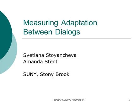 SIGDIAL 2007, Antwerpen1 Measuring Adaptation Between Dialogs Svetlana Stoyancheva Amanda Stent SUNY, Stony Brook.