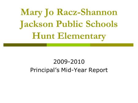 Mary Jo Racz-Shannon Jackson Public Schools Hunt Elementary 2009-2010 Principal’s Mid-Year Report.
