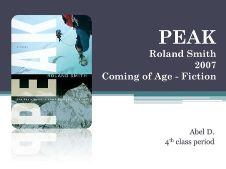 PEAK Roland Smith 2007 Coming of Age - Fiction Abel D. 4 th class period 4 th class period.