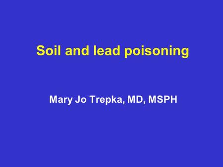 Soil and lead poisoning Mary Jo Trepka, MD, MSPH.