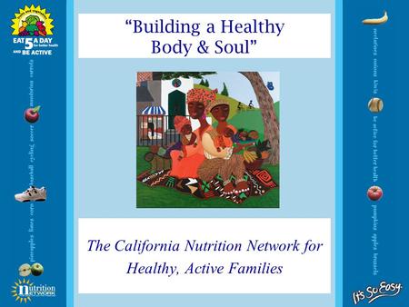 The California Nutrition Network for Healthy, Active Families “Building a Healthy Body & Soul”