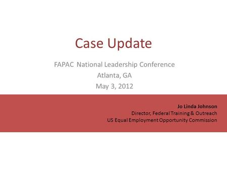 Case Update Jo Linda Johnson Director, Federal Training & Outreach US Equal Employment Opportunity Commission FAPAC National Leadership Conference Atlanta,