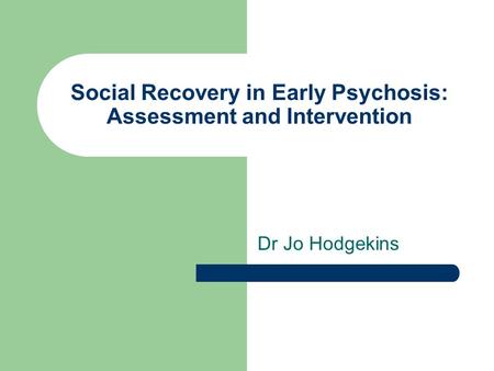 Social Recovery in Early Psychosis: Assessment and Intervention Dr Jo Hodgekins.