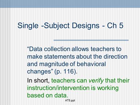 Single -Subject Designs - Ch 5 “Data collection allows teachers to make statements about the direction and magnitude of behavioral changes” (p. 116). In.