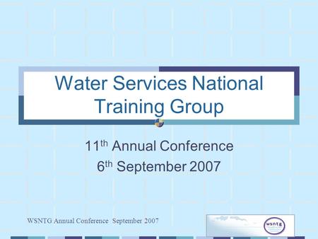 WSNTG Annual Conference September 2007 Water Services National Training Group 11 th Annual Conference 6 th September 2007.