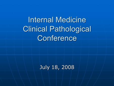 Internal Medicine Clinical Pathological Conference July 18, 2008.