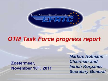 Markus Hofmann Chairman and Imrich Korpanec Secretary General OTM Task Force progress report Zoetermeer, November 18 th, 2011.