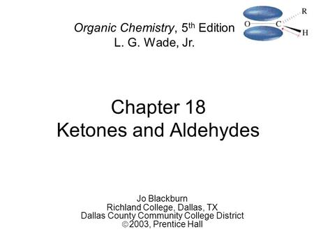 Chapter 18 Ketones and Aldehydes Jo Blackburn Richland College, Dallas, TX Dallas County Community College District  2003,  Prentice Hall Organic Chemistry,