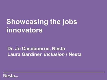 Showcasing the jobs innovators Dr. Jo Casebourne, Nesta Laura Gardiner, Inclusion / Nesta.