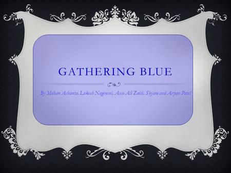 GATHERING BLUE By Mohan Achanta, Lokesh Nageneni, Aun-Ali Zaidi, Shyam and Arpan Patel.
