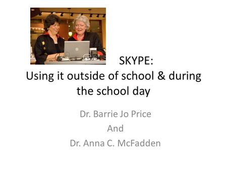 SKYPE: Using it outside of school & during the school day Dr. Barrie Jo Price And Dr. Anna C. McFadden.