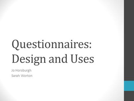 Questionnaires: Design and Uses Jo Horsburgh Sarah Worton.