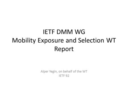 IETF DMM WG Mobility Exposure and Selection WT Report Alper Yegin, on behalf of the WT IETF 92.
