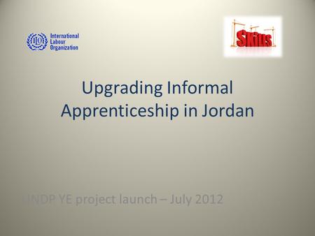 Upgrading Informal Apprenticeship in Jordan UNDP YE project launch – July 2012.