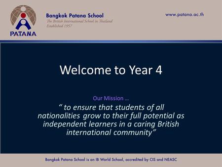 Bangkok Patana School Master Presentation Welcome to Year 4 Our Mission … “ to ensure that students of all nationalities grow to their full potential as.