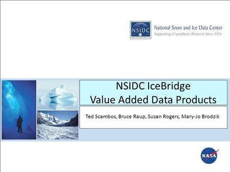 NSIDC IceBridge Value Added Data Products Ted Scambos, Bruce Raup, Susan Rogers, Mary-Jo Brodzik.