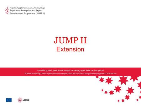 JUMP II Extension. Jordan Enterprise Development Corporation in Partnership with the EU Delegation Is working on the extension of JUMP II programme focusing.