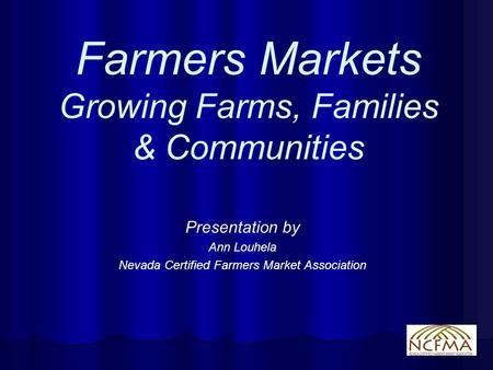 Farmers Markets Growing Farms, Families & Communities Presentation by Ann Louhela Nevada Certified Farmers Market Association.